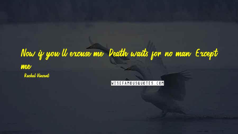 Rachel Vincent Quotes: Now if you'll excuse me, Death waits for no man. Except me.