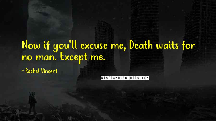 Rachel Vincent Quotes: Now if you'll excuse me, Death waits for no man. Except me.