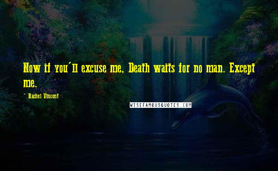 Rachel Vincent Quotes: Now if you'll excuse me, Death waits for no man. Except me.