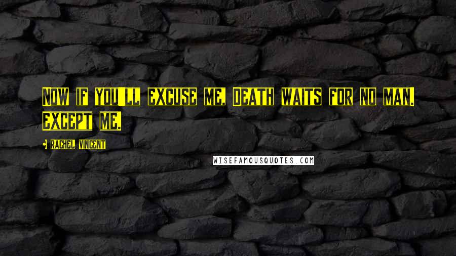 Rachel Vincent Quotes: Now if you'll excuse me, Death waits for no man. Except me.