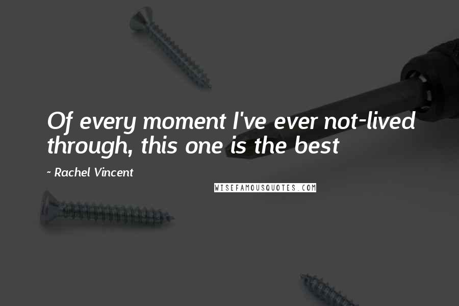 Rachel Vincent Quotes: Of every moment I've ever not-lived through, this one is the best