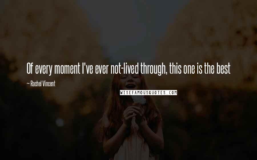 Rachel Vincent Quotes: Of every moment I've ever not-lived through, this one is the best
