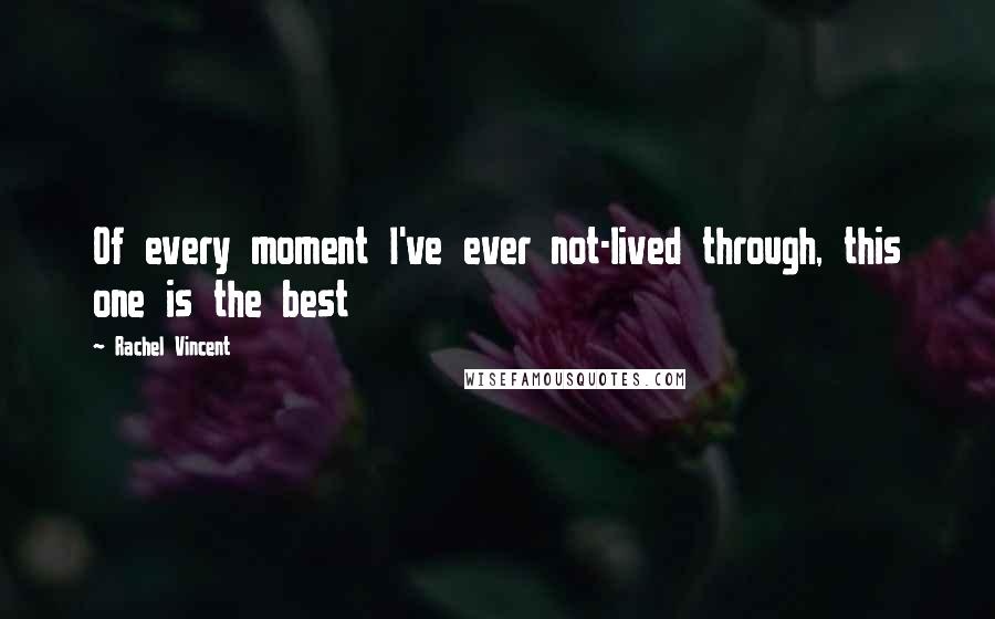 Rachel Vincent Quotes: Of every moment I've ever not-lived through, this one is the best