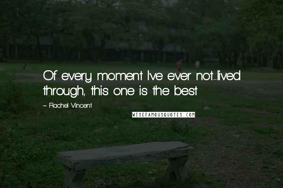 Rachel Vincent Quotes: Of every moment I've ever not-lived through, this one is the best