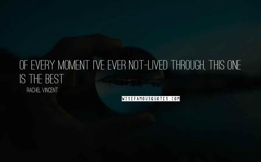 Rachel Vincent Quotes: Of every moment I've ever not-lived through, this one is the best