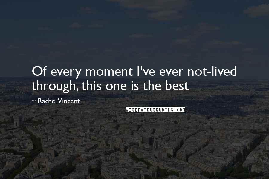 Rachel Vincent Quotes: Of every moment I've ever not-lived through, this one is the best