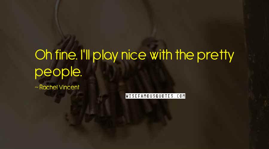 Rachel Vincent Quotes: Oh fine. I'll play nice with the pretty people.