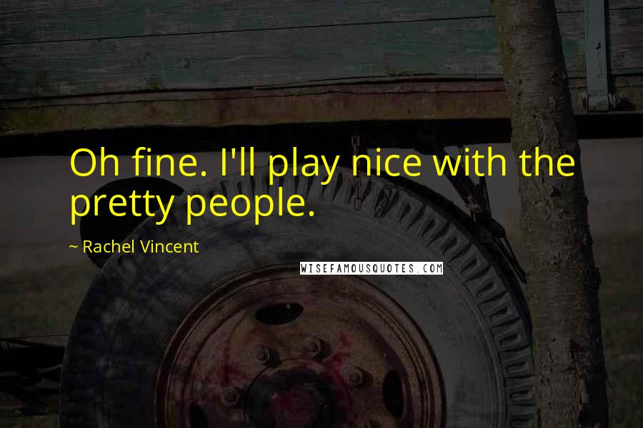 Rachel Vincent Quotes: Oh fine. I'll play nice with the pretty people.