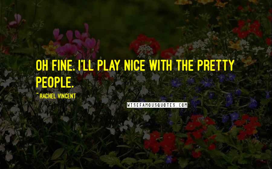 Rachel Vincent Quotes: Oh fine. I'll play nice with the pretty people.