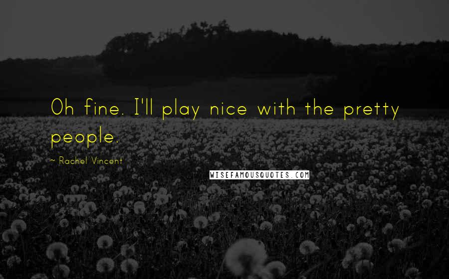 Rachel Vincent Quotes: Oh fine. I'll play nice with the pretty people.