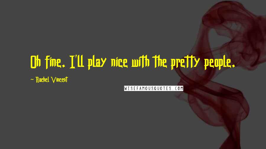 Rachel Vincent Quotes: Oh fine. I'll play nice with the pretty people.