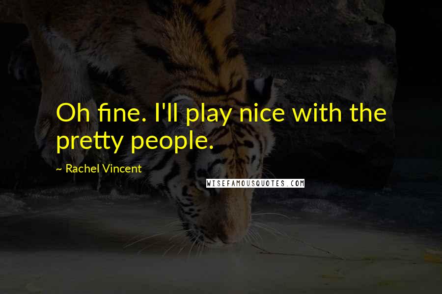 Rachel Vincent Quotes: Oh fine. I'll play nice with the pretty people.