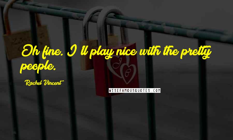 Rachel Vincent Quotes: Oh fine. I'll play nice with the pretty people.