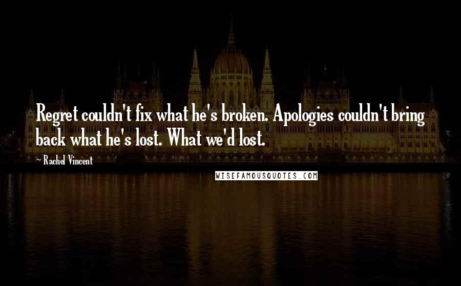 Rachel Vincent Quotes: Regret couldn't fix what he's broken. Apologies couldn't bring back what he's lost. What we'd lost.