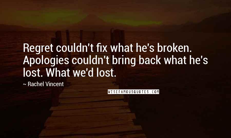 Rachel Vincent Quotes: Regret couldn't fix what he's broken. Apologies couldn't bring back what he's lost. What we'd lost.