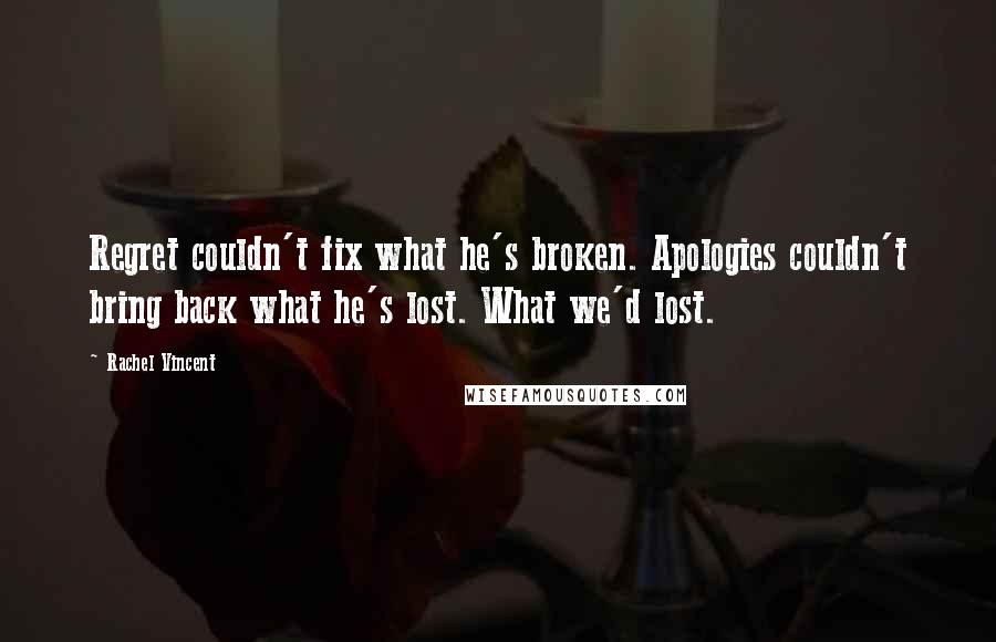 Rachel Vincent Quotes: Regret couldn't fix what he's broken. Apologies couldn't bring back what he's lost. What we'd lost.