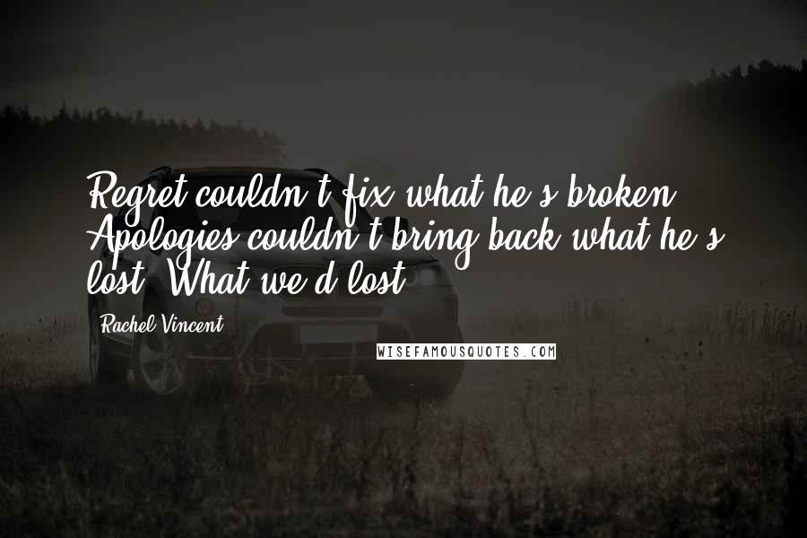 Rachel Vincent Quotes: Regret couldn't fix what he's broken. Apologies couldn't bring back what he's lost. What we'd lost.