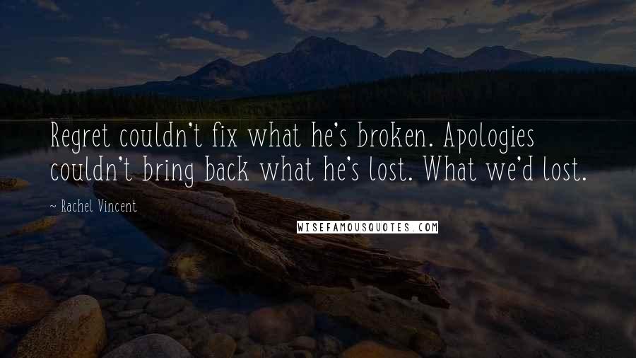 Rachel Vincent Quotes: Regret couldn't fix what he's broken. Apologies couldn't bring back what he's lost. What we'd lost.