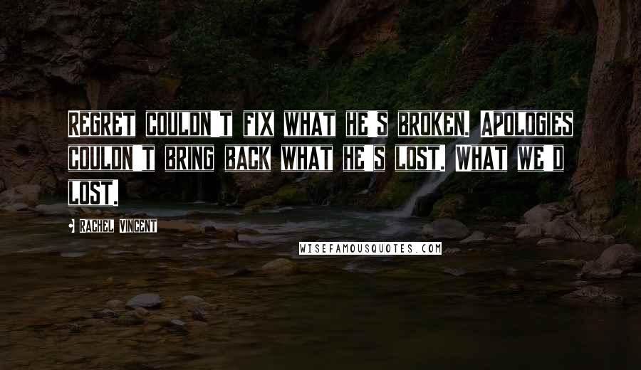 Rachel Vincent Quotes: Regret couldn't fix what he's broken. Apologies couldn't bring back what he's lost. What we'd lost.