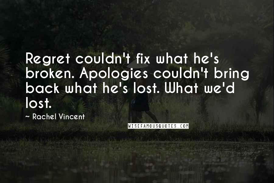 Rachel Vincent Quotes: Regret couldn't fix what he's broken. Apologies couldn't bring back what he's lost. What we'd lost.
