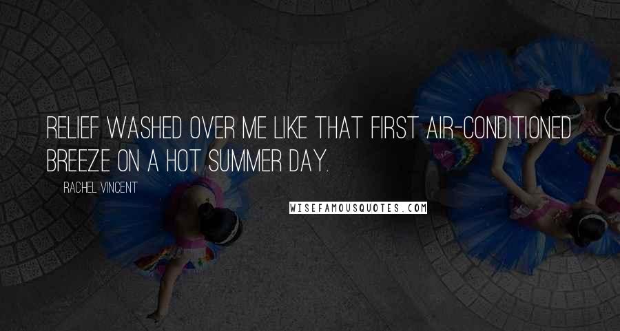 Rachel Vincent Quotes: Relief washed over me like that first air-conditioned breeze on a hot summer day.