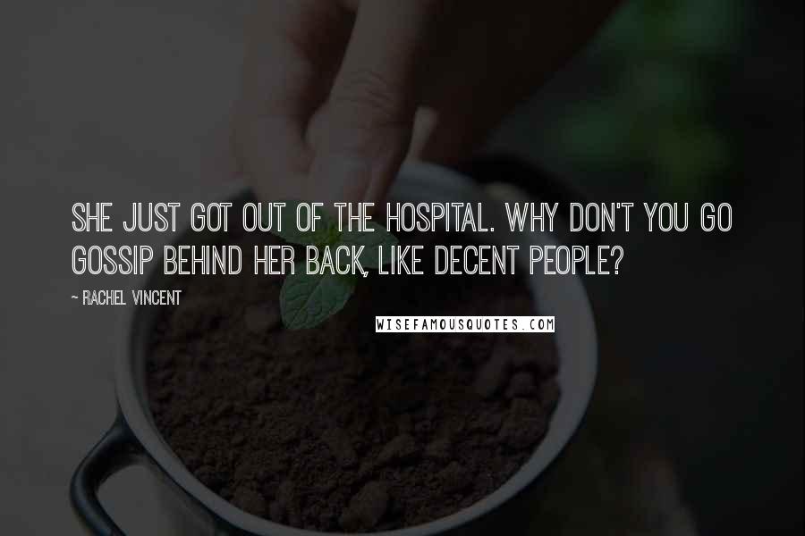 Rachel Vincent Quotes: She just got out of the hospital. Why don't you go gossip behind her back, like decent people?