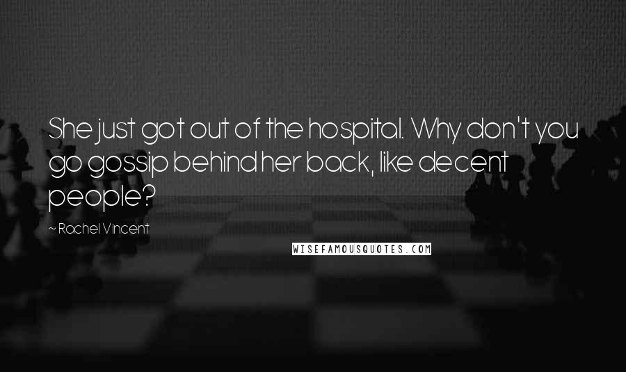 Rachel Vincent Quotes: She just got out of the hospital. Why don't you go gossip behind her back, like decent people?