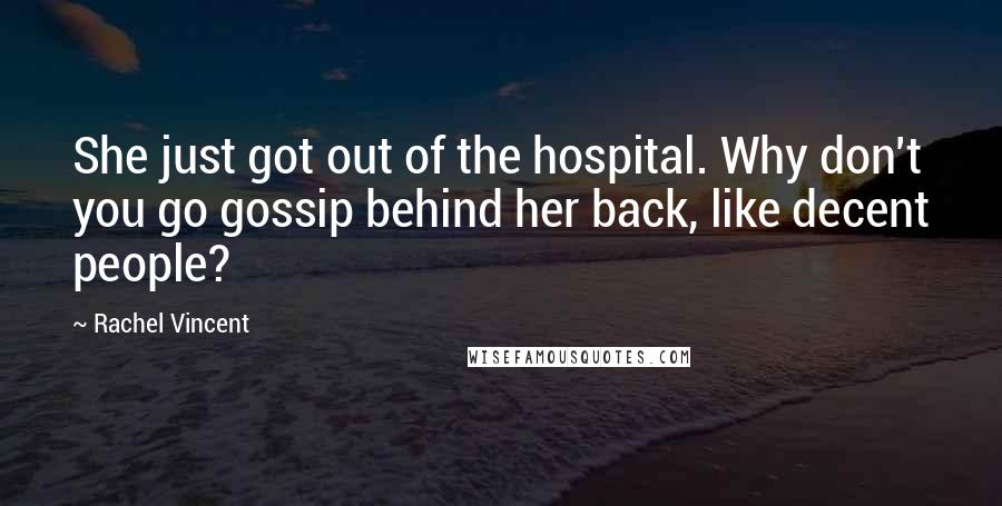 Rachel Vincent Quotes: She just got out of the hospital. Why don't you go gossip behind her back, like decent people?