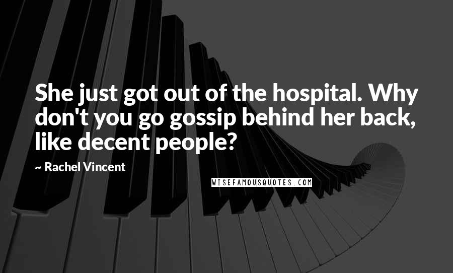 Rachel Vincent Quotes: She just got out of the hospital. Why don't you go gossip behind her back, like decent people?