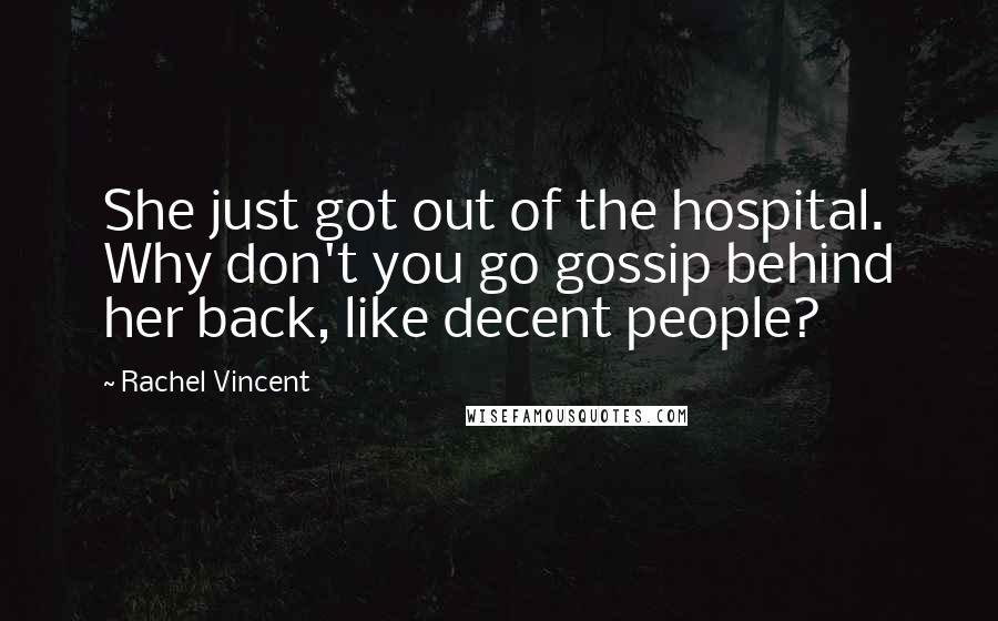 Rachel Vincent Quotes: She just got out of the hospital. Why don't you go gossip behind her back, like decent people?