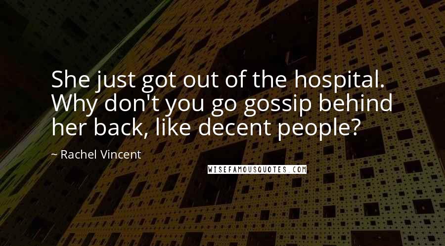 Rachel Vincent Quotes: She just got out of the hospital. Why don't you go gossip behind her back, like decent people?