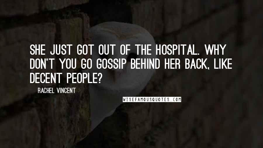 Rachel Vincent Quotes: She just got out of the hospital. Why don't you go gossip behind her back, like decent people?