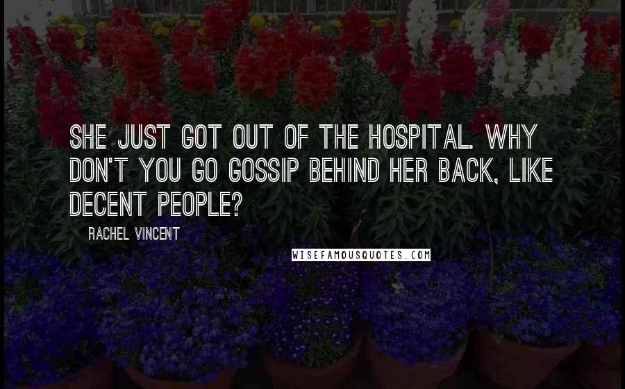 Rachel Vincent Quotes: She just got out of the hospital. Why don't you go gossip behind her back, like decent people?