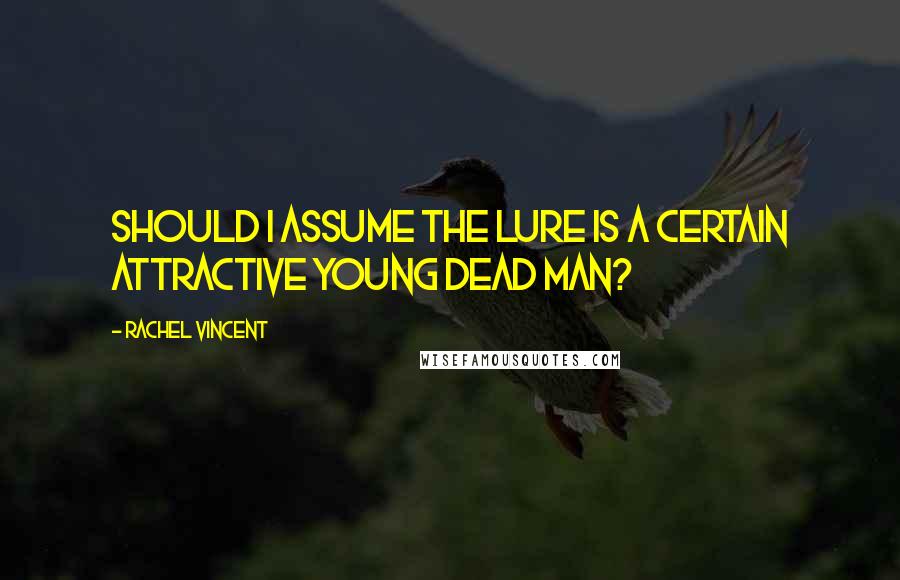 Rachel Vincent Quotes: Should I assume the lure is a certain attractive young dead man?