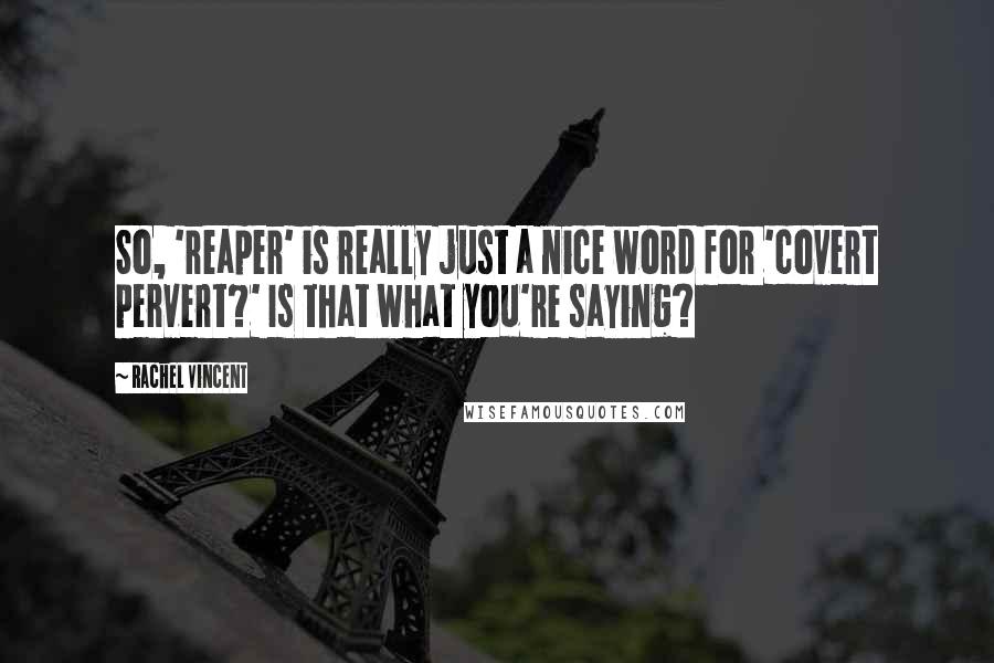 Rachel Vincent Quotes: So, 'reaper' is really just a nice word for 'covert pervert?' Is that what you're saying?