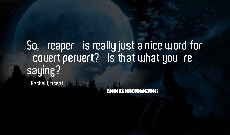 Rachel Vincent Quotes: So, 'reaper' is really just a nice word for 'covert pervert?' Is that what you're saying?