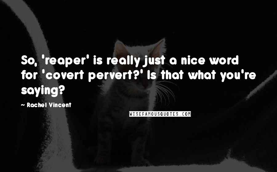 Rachel Vincent Quotes: So, 'reaper' is really just a nice word for 'covert pervert?' Is that what you're saying?