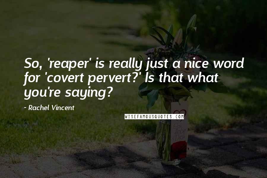 Rachel Vincent Quotes: So, 'reaper' is really just a nice word for 'covert pervert?' Is that what you're saying?