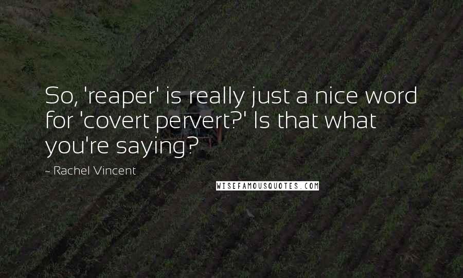 Rachel Vincent Quotes: So, 'reaper' is really just a nice word for 'covert pervert?' Is that what you're saying?