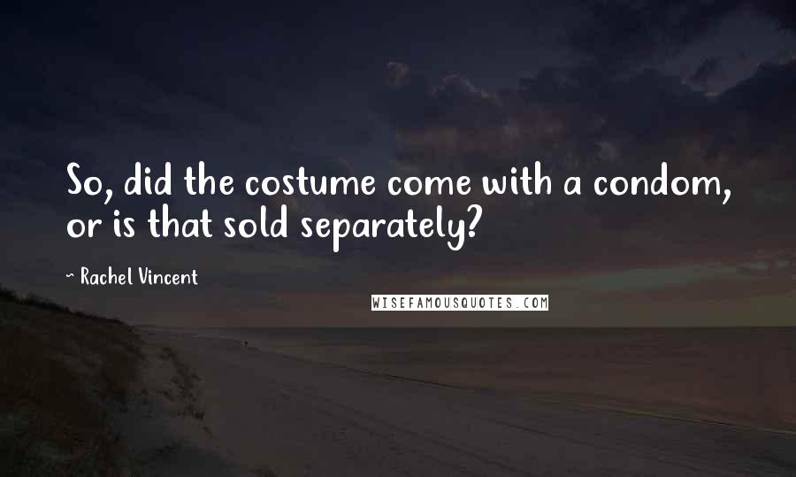 Rachel Vincent Quotes: So, did the costume come with a condom, or is that sold separately?