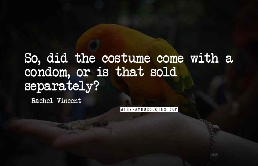 Rachel Vincent Quotes: So, did the costume come with a condom, or is that sold separately?