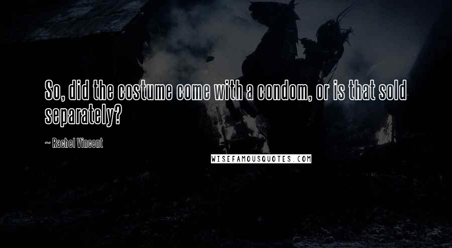 Rachel Vincent Quotes: So, did the costume come with a condom, or is that sold separately?