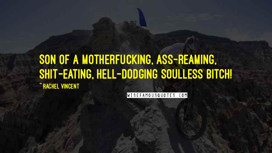 Rachel Vincent Quotes: Son of a motherfucking, ass-reaming, shit-eating, hell-dodging soulless bitch!