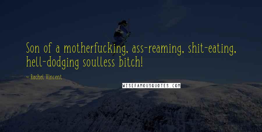 Rachel Vincent Quotes: Son of a motherfucking, ass-reaming, shit-eating, hell-dodging soulless bitch!