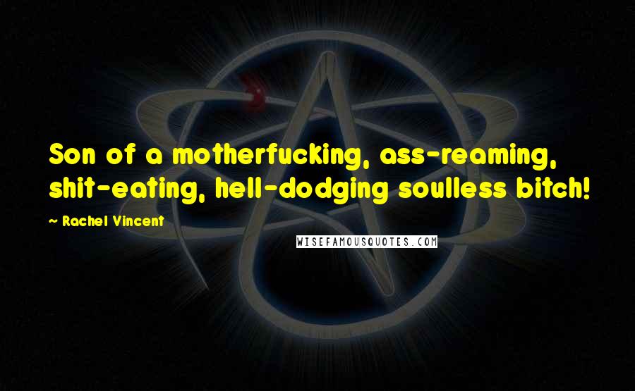 Rachel Vincent Quotes: Son of a motherfucking, ass-reaming, shit-eating, hell-dodging soulless bitch!