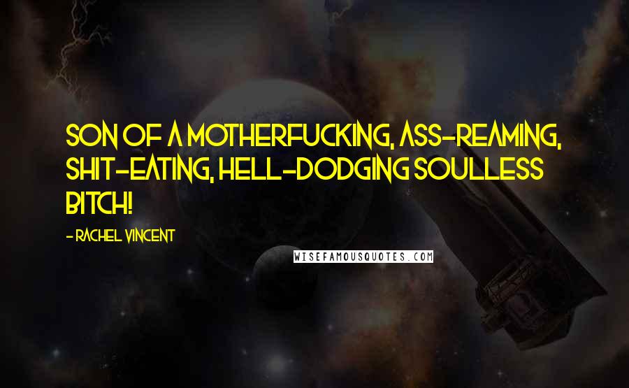 Rachel Vincent Quotes: Son of a motherfucking, ass-reaming, shit-eating, hell-dodging soulless bitch!