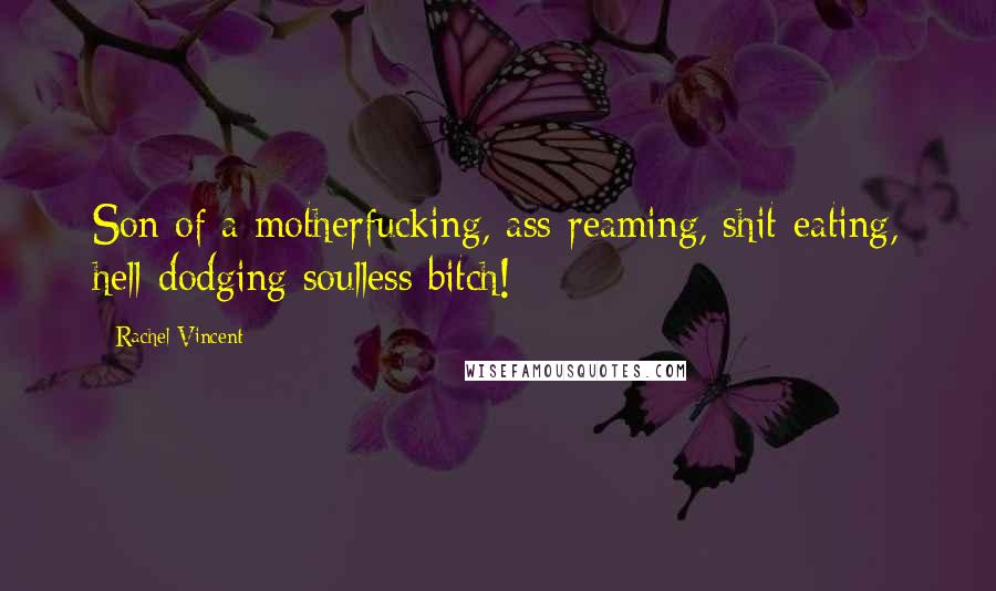 Rachel Vincent Quotes: Son of a motherfucking, ass-reaming, shit-eating, hell-dodging soulless bitch!