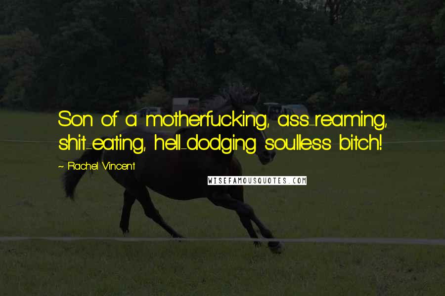 Rachel Vincent Quotes: Son of a motherfucking, ass-reaming, shit-eating, hell-dodging soulless bitch!