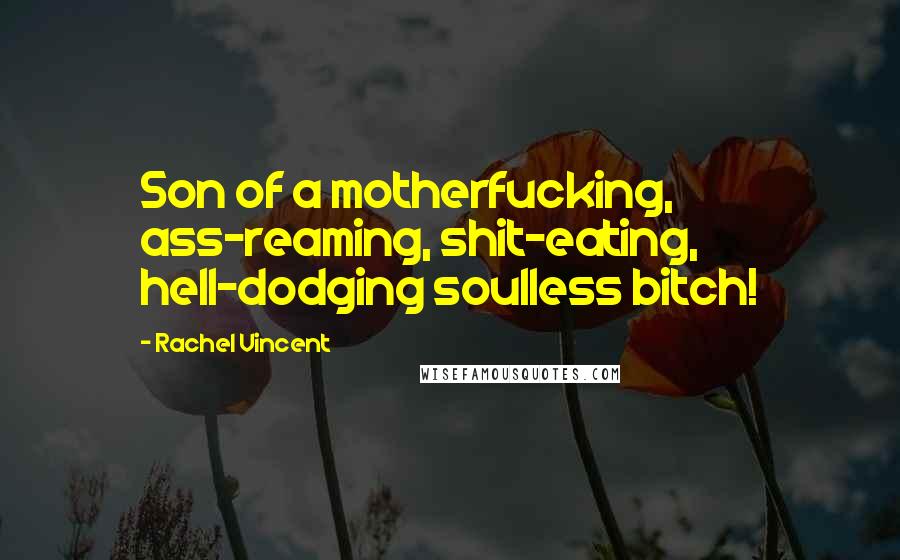 Rachel Vincent Quotes: Son of a motherfucking, ass-reaming, shit-eating, hell-dodging soulless bitch!