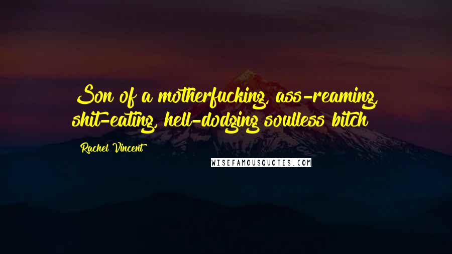 Rachel Vincent Quotes: Son of a motherfucking, ass-reaming, shit-eating, hell-dodging soulless bitch!